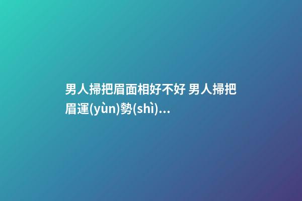 男人掃把眉面相好不好 男人掃把眉運(yùn)勢(shì)如何？